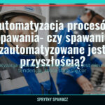 Automatyzacja procesów spawania- czy spawanie zautomatyzowane jest przyszłością? 3 Automatyzacja procesów spawania- czy spawanie zautomatyzowane jest przyszłością? — SprytnySpawacz.pl