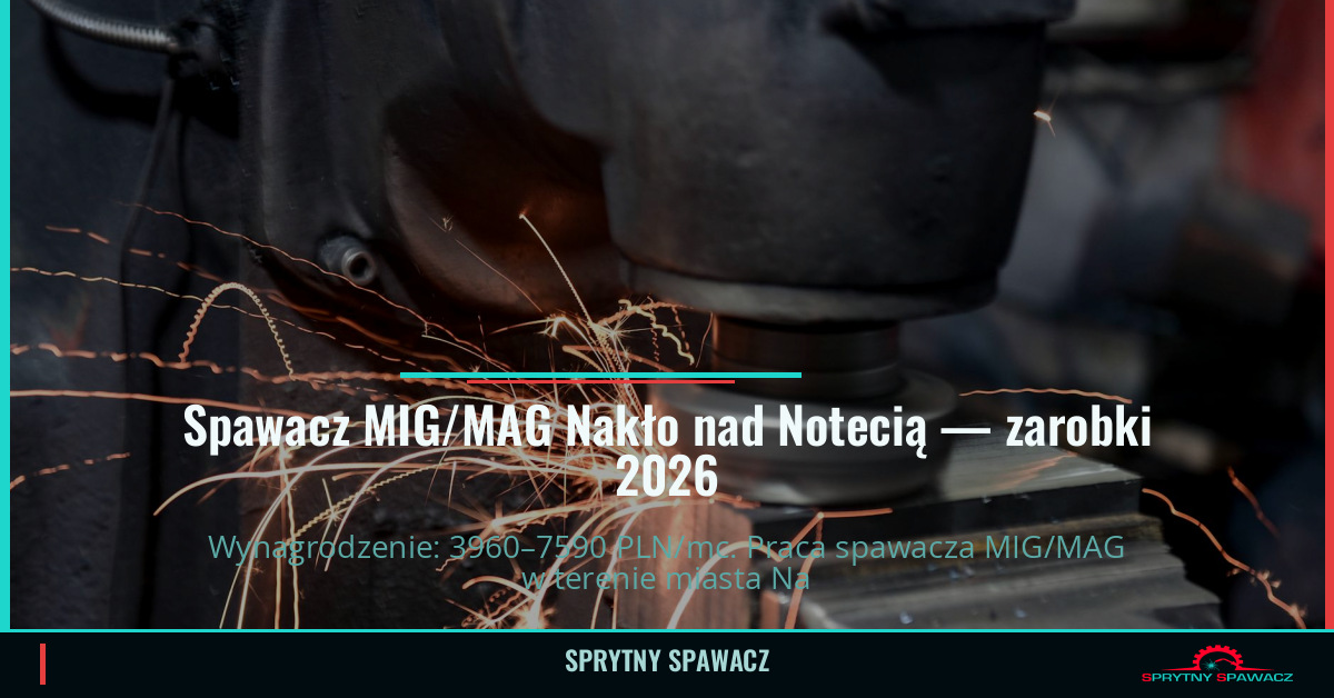 Zarobki spawacza MIG/MAG w Nakło nad Notecią 1 Spawacz MIG/MAG Nakło nad Notecią — zarobki 3960–7590 PLN/mc — SprytnySpawacz.pl