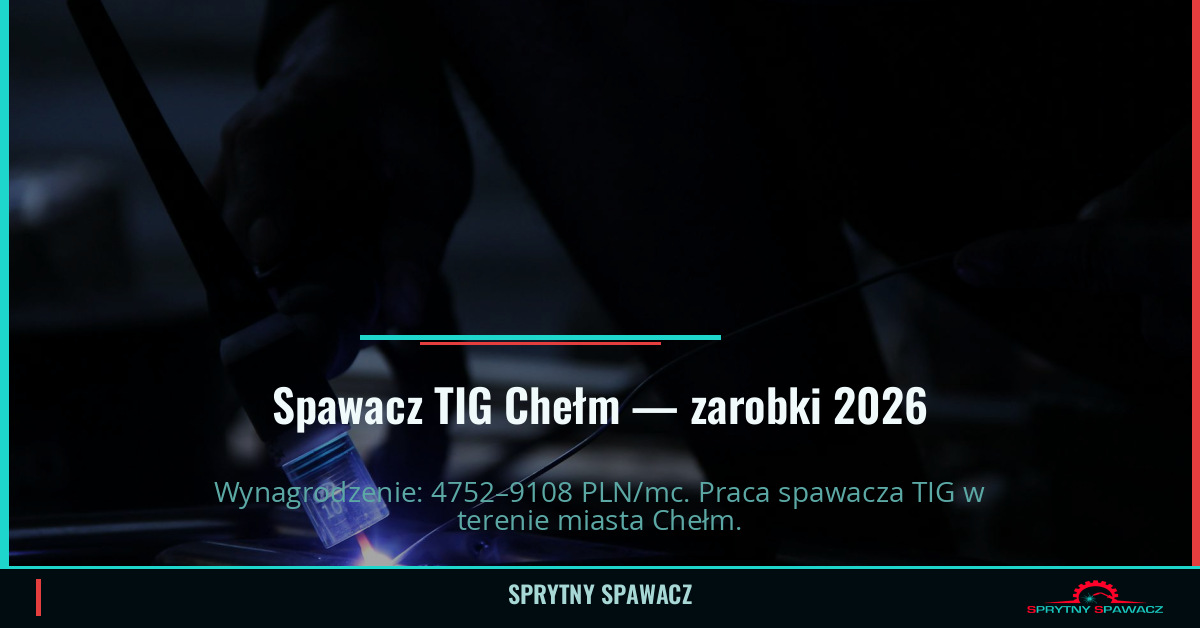 Zarobki spawacza TIG w Chełmie | Praca 2026 1 Spawacz TIG Chełm — zarobki 4752–9108 PLN/mc — SprytnySpawacz.pl