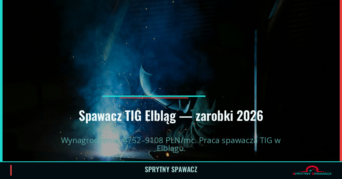 Zarobki spawacza TIG w Elblągu – Kwiecień 2026 1 Spawacz TIG Elbląg — zarobki 4752–9108 PLN/mc — SprytnySpawacz.pl