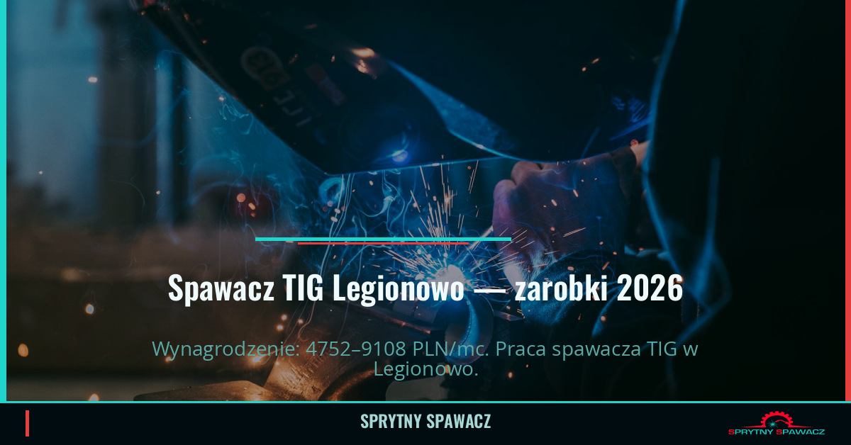 Zarobki spawacza TIG w Legionowie — Maj 2026 1 Spawacz TIG Legionowo — zarobki 4752–9108 PLN/mc — SprytnySpawacz.pl