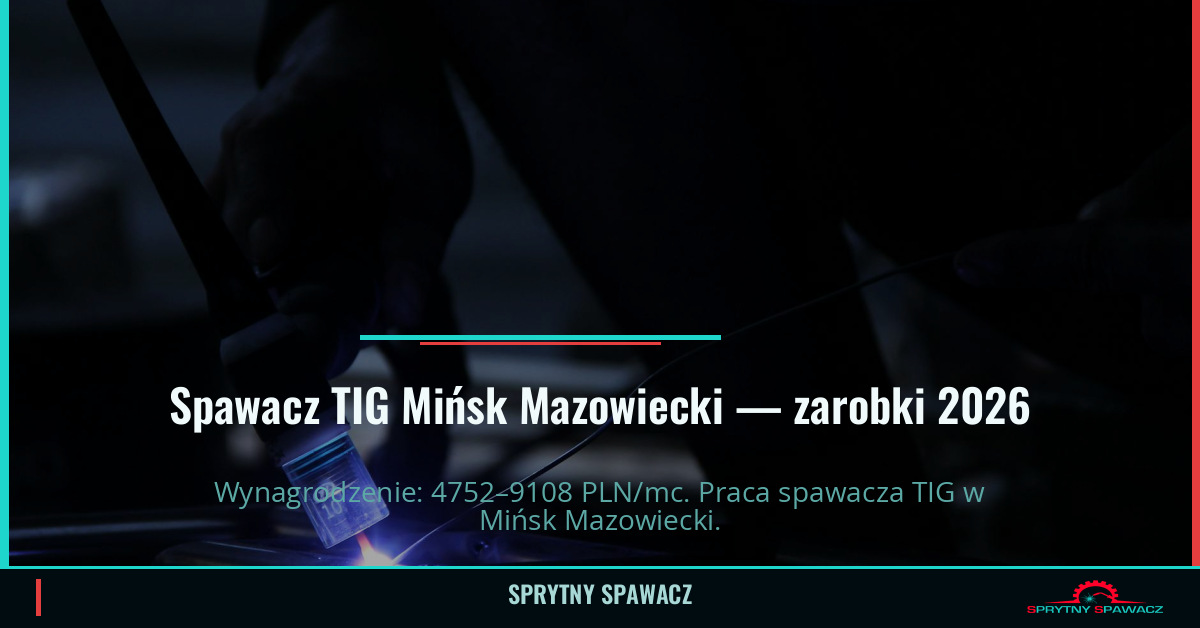 Zarobki spawacza TIG w Mińsk Mazowiecki - Maj 2026 1 Spawacz TIG Mińsk Mazowiecki — zarobki 4752–9108 PLN/mc — SprytnySpawacz.pl