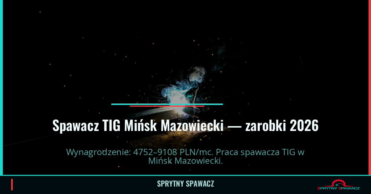 Zarobki spawacza TIG w Mińsk Mazowiecki – Maj 2026 1 Spawacz TIG Mińsk Mazowiecki — zarobki 4752–9108 PLN/mc — SprytnySpawacz.pl