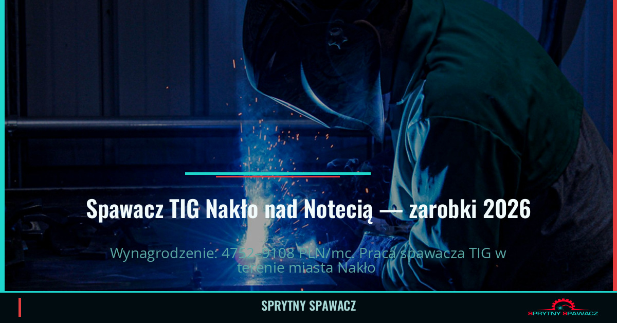 Zarobki spawacza TIG w Nakło nad Notecią - Maj 2026 1 Spawacz TIG Nakło nad Notecią — zarobki 4752–9108 PLN/mc — SprytnySpawacz.pl