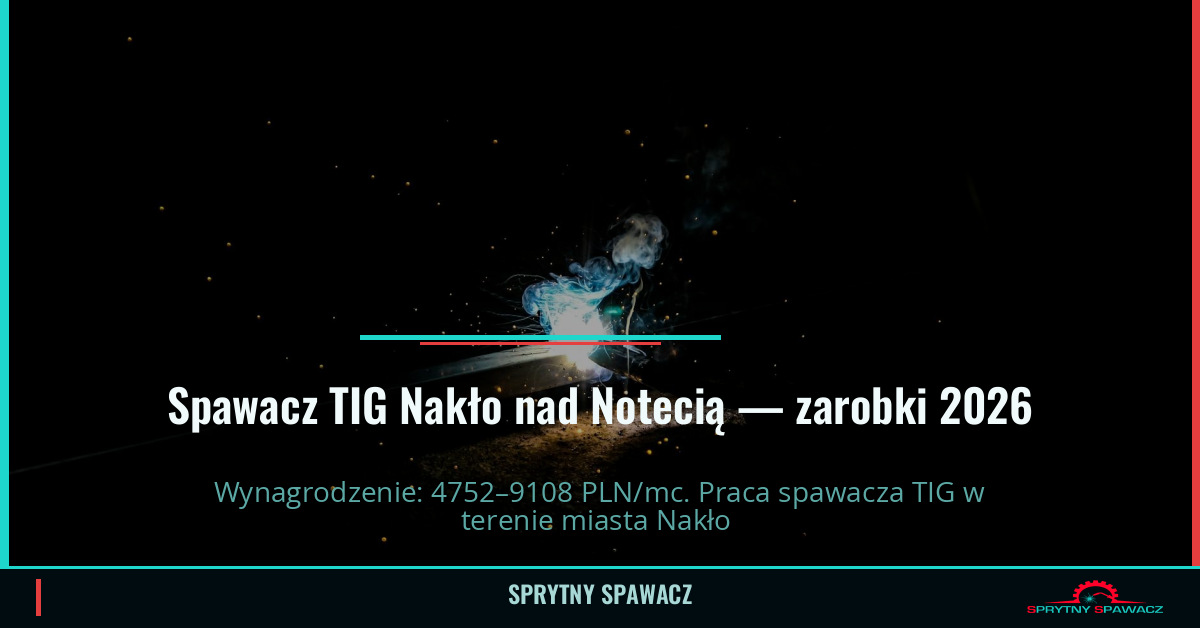 Zarobki spawacza TIG w Nakło nad Notecią 2026 1 Spawacz TIG Nakło nad Notecią — zarobki 4752–9108 PLN/mc — SprytnySpawacz.pl