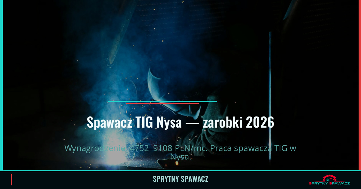 Zarobki spawacza TIG w Nysie – Maj 2026 1 Spawacz TIG Nysa — zarobki 4752–9108 PLN/mc — SprytnySpawacz.pl