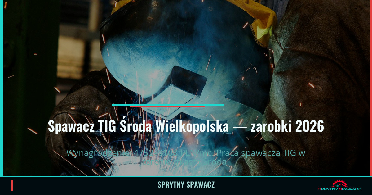 Zarobki spawacza TIG w Środa Wielkopolska - 2026 1 Spawacz TIG Środa Wielkopolska — zarobki 4752–9108 PLN/mc — SprytnySpawacz.pl