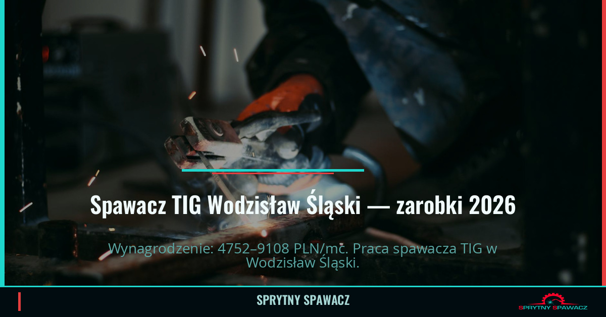 Zarobki spawacza TIG w Wodzisław Śląski — Maj 2026 1 Spawacz TIG Wodzisław Śląski — zarobki 4752–9108 PLN/mc — SprytnySpawacz.pl