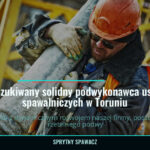 Poszukiwany solidny podwykonawca usług spawalniczych w Toruniu, SprytnySpawacz.pl