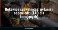 Rękawice spawalnicze: pytania i odpowiedzi (FAQ dla kupujących) 3 Rękawice spawalnicze: pytania i odpowiedzi (FAQ dla kupujących) — SprytnySpawacz.pl