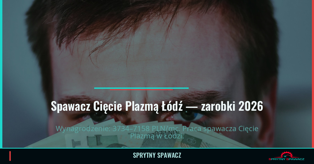 Zarobki spawacza Cięcie Plazmą w Łodzi — Czerwiec 2026 1 Spawacz Cięcie Plazmą Łódź — zarobki 3734–7158 PLN/mc — SprytnySpawacz.pl