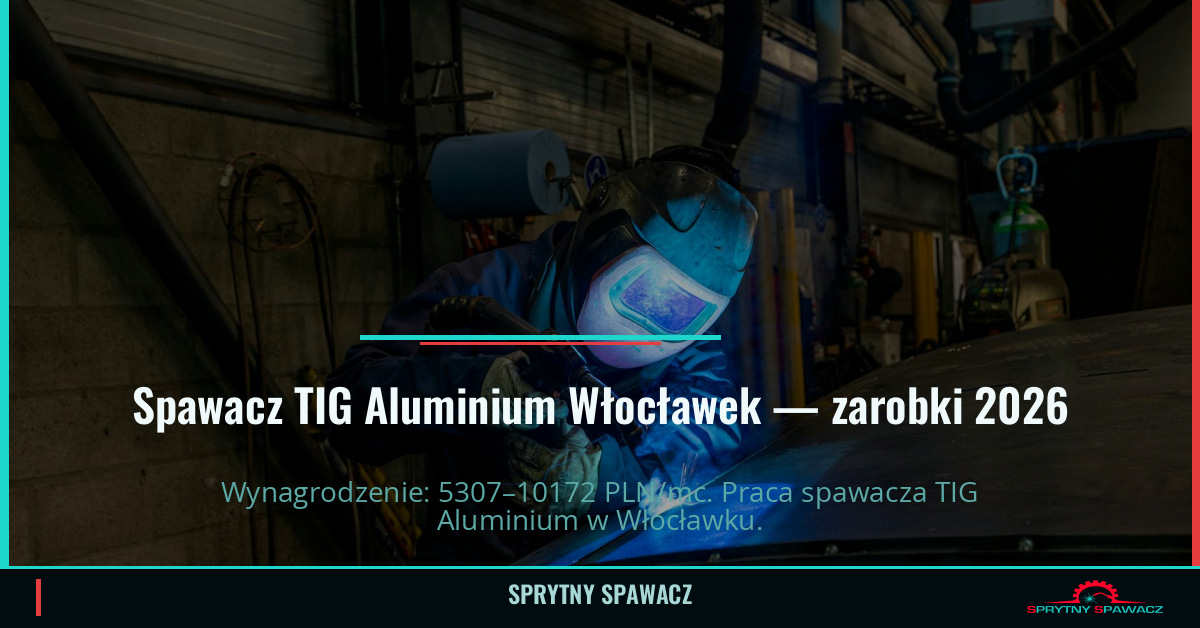 Zarobki spawacza TIG Aluminium we Włocławku 1 Spawacz TIG Aluminium Włocławek — zarobki 5307–10172 PLN/mc — SprytnySpawacz.pl