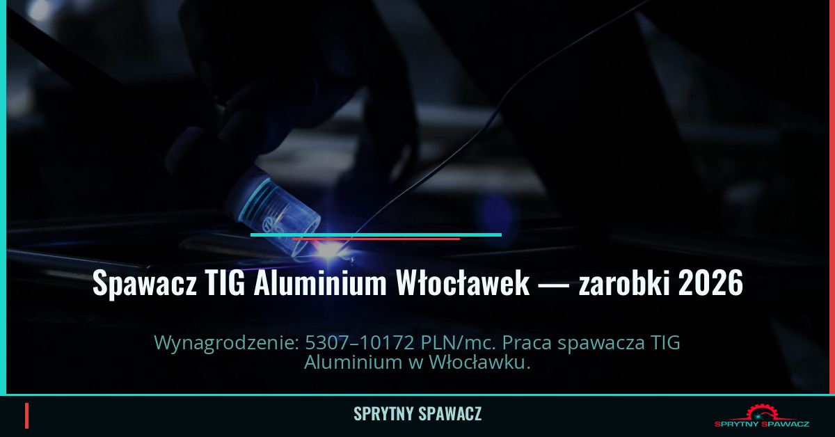 Zarobki spawacza TIG Aluminium w Włocławku 1 Spawacz TIG Aluminium Włocławek — zarobki 5307–10172 PLN/mc — SprytnySpawacz.pl