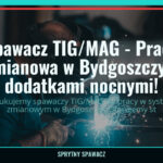 Spawacz TIG/MAG - Praca zmianowa w Bydgoszczy z dodatkami nocnymi!, SprytnySpawacz.pl