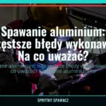Spawanie aluminium: najczęstsze błędy wykonawców. Na co uważać? 2 Spawanie aluminium: najczęstsze błędy wykonawców. Na co uważać? — SprytnySpawacz.pl