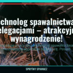 Technolog spawalnictwa z delegacjami – atrakcyjne wynagrodzenie!, SprytnySpawacz.pl